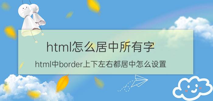 html怎么居中所有字 html中border上下左右都居中怎么设置？